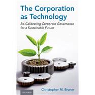 The Corporation as Technology Re-Calibrating Corporate Governance for a Sustainable Future by Bruner, Christopher M., 9780197635179