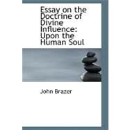 Essay on the Doctrine of Divine Influence : Upon the Human Soul by Brazer, John, 9780554715179