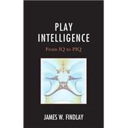 Play Intelligence From IQ to PIQ by Findlay, James W., 9780761865179