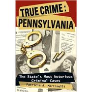 True Crime: Pennsylvania The State's Most Notorious Criminal Cases by Martinelli, Patricia A., 9780811735179