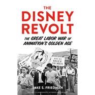 The Disney Revolt The Great Labor War of Animation's Golden Age by Friedman, Jake S., 9780913705179