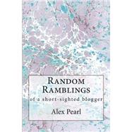 Random Ramblings of a Short-sighted Blogger by Pearl, Alex, 9781505585179