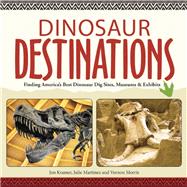 Dinosaur Destinations Finding America's Best Dinosaur Dig Sites, Museums and Exhibits by Kramer, Jon; Martinez, Julie; Morris, Vernon, 9781591935179