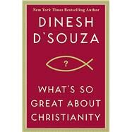 What's So Great About Christianity by D'Souza, Dinesh, 9781596985179