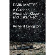 Dark Matter In Defiance of Catastrophic Modernity: A Fieldguide to Alexander Kluge and Oskar Negt by Langston, Richard, 9781788735179