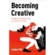 Becoming Creative Insights from Musicians in a Diverse World by Hill, Juniper, 9780199365180