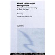 Health Information Management: Integrating Information and Communication Technology in Health Care Work by Berg,Marc, 9780415315180