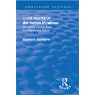 Revival: Child Marriage: The Indian Minotaur (1934): An Object-Lesson From the Past to the Future by Rathbone,Eleanor F., 9781138565180