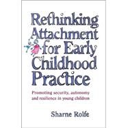 Rethinking Attachment for Early Childhood Practice Promoting Security, Autonomy and Resilience in Young Children by Rolfe, Sharne, 9781865085180