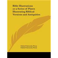 Bible Illustrations or a Series of Plates Illustrating Biblical Versions and Antiquities, 1896 by Oxford University Press, 9780766175181