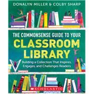 The Commonsense Guide to Your Classroom Library Building a Collection That Inspires, Engages, and Challenges Readers by Miller, Donalyn; Sharp, Colby, 9781338775181