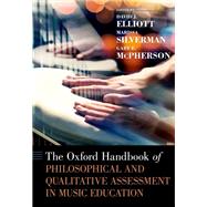 The Oxford Handbook of Philosophical and Qualitative Assessment in Music Education by Elliott, David J.; Silverman, Marissa; McPherson, Gary E., 9780190265182