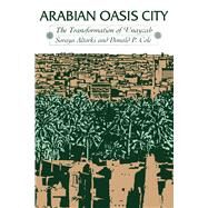 Arabian Oasis City : The Transformation of 'Unayzah by Altorki, Soraya; Cole, Donald P., 9780292785182
