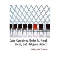 Caste Considered Under Its Moral, Social, and Religious Aspects by Patterson, Arthur John, 9780554685182