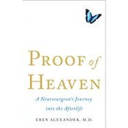Proof of Heaven A Neurosurgeon's Journey into the Afterlife by Alexander, Eben, 9781451695182