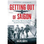 Getting Out of Saigon How a 27-Year-Old Banker Saved 113 Vietnamese Civilians by White, Ralph, 9781982195182