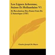 Ligues Acheenne, Suisse et Hollandaise V1 : Et Revolution des Etats-Unis de L'Amerique (1787) by Mayer, Charles Joseph De, 9781104185183