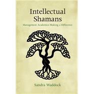 Intellectual Shamans: Management Academics Making a Difference by Waddock, Sandra, 9781107085183