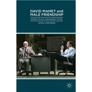 David Mamet and Male Friendship Buddy Plays and Buddy Films by Holmberg, Arthur, 9781137305183