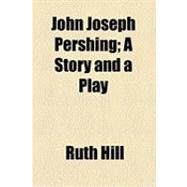 John Joseph Pershing by Hill, Ruth; Pershing, John Joseph, 9781154515183