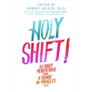 Holy Shift! 365 Daily Meditations from A Course in Miracles by Holden, Robert, 9781401945183