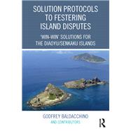 Solution Protocols to Festering Island Disputes: Win-Win' Solutions for the Diaoyu / Senkaku Islands by Baldacchino; Godfrey, 9781472475183