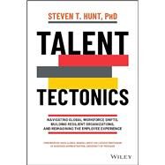 Talent Tectonics Navigating Global Workforce Shifts, Building Resilient Organizations and Reimagining the Employee Experience by Hunt, Steven T., 9781119885184