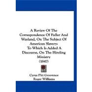 Review of the Correspondence of Fuller and Wayland, on the Subject of American Slavery : To Which Is Added A Discourse, on the Hireling Ministry (184 by Grosvenor, Cyrus Pitt; Williams, Roger, 9781120225184