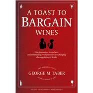 A Toast to Bargain Wines How Innovators, Iconoclasts, and Winemaking Revolutionaries Are Changing the Way the World Drinks by Taber, George M., 9781439195185