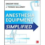 Anesthesia Equipment Simplified by Rose, Gregory; McLarney, J. Thomas, 9780071805186