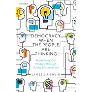 Democracy When the People Are Thinking Revitalizing Our Politics Through Public Deliberation by Fishkin, James S., 9780198865186