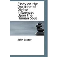 Essay on the Doctrine of Divine Influence : Upon the Human Soul by Brazer, John, 9780554715186