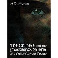 The Chimera and the Shadowfox Griefer and Other Curious People by A. R. Morlan, 9781434445186
