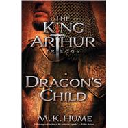 The King Arthur Trilogy Book One: Dragon's Child by Hume, M. K., 9781476715186