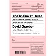 The Utopia of Rules On Technology, Stupidity, and the Secret Joys of Bureaucracy by Graeber, David, 9781612195186