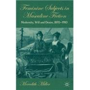 Feminine Subjects in Masculine Fiction Modernity, Will and Desire, 1870-1910 by Miller, Meredith, 9780230355187