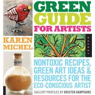 Green Guide for Artists Nontoxic Recipes, Green Art Ideas, & Resources for the Eco-Conscious Artist by Michel, Karen, 9781592535187