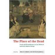 The Place of the Dead: Death and Remembrance in Late Medieval and Early Modern Europe by Edited by Bruce Gordon , Peter Marshall, 9780521645188