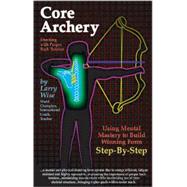 Core Archery: Shooting With Proper Back Tension by Wise, Larry, 9780913305188