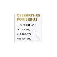 Celebrities for Jesus: How Personas, Platforms, and Profits Are Hurting the Church by Beaty, Katelyn, 9781587435188
