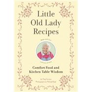 Little Old Lady Recipes Comfort Food and Kitchen Table Wisdom by Favreau, Meg; Reali, Michael E., 9781594745188