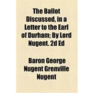 Ballot Discussed, in a Letter to the Earl of Durham; by Lord Nugent 2d Ed by Nugent, George Nugent Grenville, 9781154485189