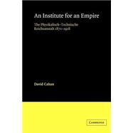 An Institute for an Empire: The Psysikalisch-Technische Reichsanstalt, 1871–1918 by David Cahan, 9780521525190