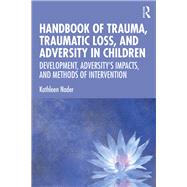 Handbook of Trauma, Traumatic Loss, and Adversity in Children: Development, Adversitys Impacts, and Methods of Intervention by Nader; Kathleen, 9781138605190
