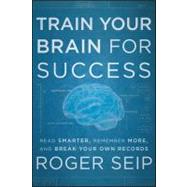 Train Your Brain For Success Read Smarter, Remember More, and Break Your Own Records by Seip, Roger, 9781118275191