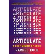 Articulate: A Deaf Memoir of Voice by Rachel Kolb, 9780063375192