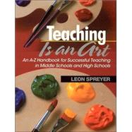 Teaching Is an Art : An A-Z Handbook for Successful Teaching in Middle Schools and High Schools by Leon Spreyer, 9780761945192