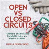 Open vs Closed Circuits | Functions of Series and Parallel Circuits, and Electric Symbols | Grade 6-8 Physical Science by Baby Professor, 9781541995192