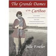 The Grande Dames of the Cariboo Discovering Vivien Cowan and Sonia Cornwall and their intriguing friendship with A.Y. Jackson and Joe Plaskett by Fowler, Julie, 9781927575192