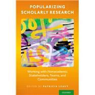 Popularizing Scholarly Research Working with Nonacademic Stakeholders, Teams, and Communities by Leavy, Patricia, 9780190085193